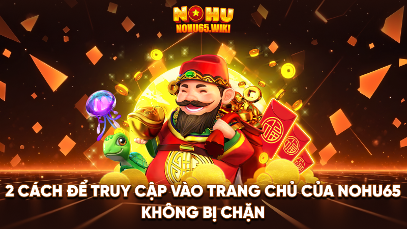 2 cách để truy cập vào trang chủ của Nohu65 không bị chặn